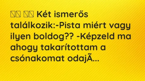 Viccek: 
		  
		  Két ismerős találkozik:-Pista miért vagy…