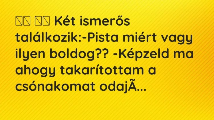 Viccek:
Két ismerős találkozik:-Pista miért vagy… Viccek:
Két ismerős találkozik:-Pista miért vagy…