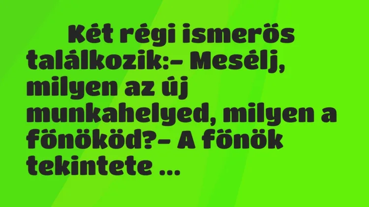 Viccek:
Két régi ismerős találkozik:- Mesélj, milyen … Viccek:
Két régi ismerős találkozik:- Mesélj, milyen …