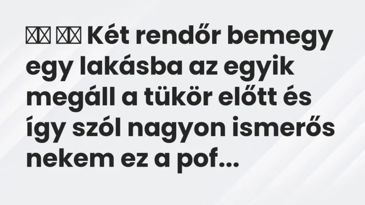 Viccek:
Két rendőr bemegy egy lakásba az egyik megáll a… Viccek:
Két rendőr bemegy egy lakásba az egyik megáll a…