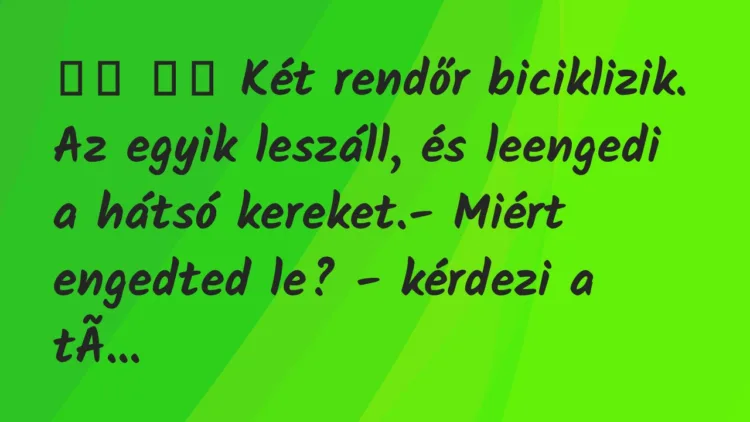 Viccek:
Két rendőr biciklizik. Az egyik leszáll, és… Viccek:
Két rendőr biciklizik. Az egyik leszáll, és…