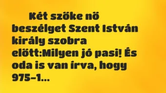 Viccek: 
		  
		  Két szőke nő beszélget Szent István király szobra…