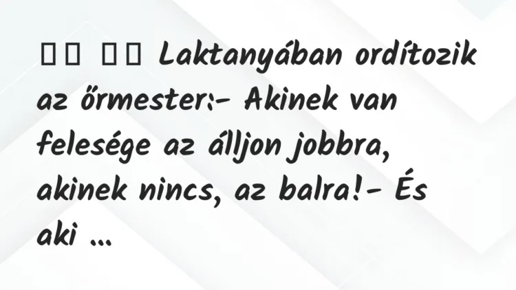 Viccek:
Laktanyában ordítozik az őrmester:- Akinek… Viccek:
Laktanyában ordítozik az őrmester:- Akinek…