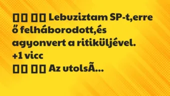 Viccek: 
		  
		  Lebuziztam SP-t,erre ő felháborodott,és agyonvert…