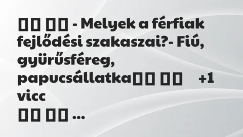 Viccek: 
		  
		  – Melyek a férfiak fejlődési szakaszai?- Fiú,…