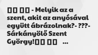 Viccek: 
		  
		  – Melyik az a szent, akit az anyósával együtt…