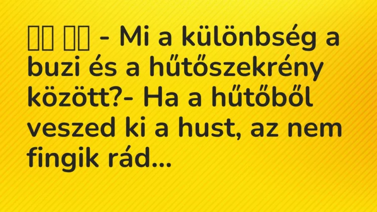 Viccek:
– Mi a különbség a buzi és a hűtőszekrény… Viccek:
– Mi a különbség a buzi és a hűtőszekrény…