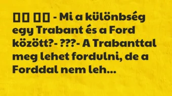 Viccek: 
		  
		  – Mi a különbség egy Trabant és a Ford között?