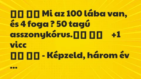 Viccek: 
		  
		  Mi az 100 lába van, és 4 foga ? 50 tagú…