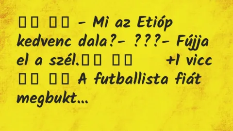 Viccek: 
		  
		  – Mi az Etióp kedvenc dala?- ???- Fújja…