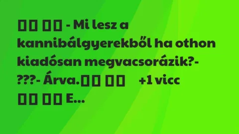 Viccek: 
		  
		  – Mi lesz a kannibálgyerekből ha othon kiadósan…