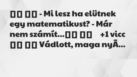 Viccek: 
		  
		  – Mi lesz ha elütnek egy matematikust? – Már …