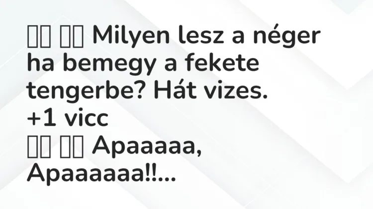 Viccek:
Milyen lesz a néger ha bemegy a fekete tengerbe? … Viccek:
Milyen lesz a néger ha bemegy a fekete tengerbe? …