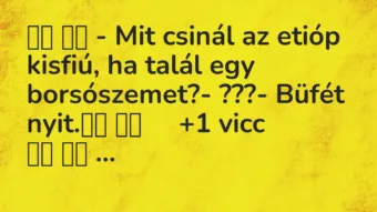 Viccek:
– Mit csinál az etióp kisfiú, ha talál egy… Viccek:
– Mit csinál az etióp kisfiú, ha talál egy…