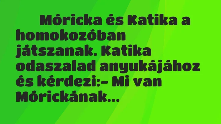 Viccek:
Móricka és Katika a homokozóban játszanak. Katika… Viccek:
Móricka és Katika a homokozóban játszanak. Katika…