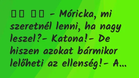Viccek: 
		  
		  – Móricka, mi szeretnél lenni, ha nagy leszel?