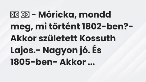 Viccek: 
		  
		  – Móricka, mondd meg, mi történt 1802-ben?-…