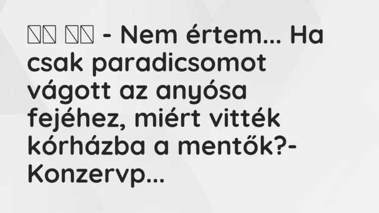 Viccek:
– Nem értem… Ha csak paradicsomot vágott az… Viccek:
– Nem értem… Ha csak paradicsomot vágott az…