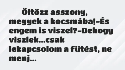 Viccek: 
		  
		  Öltözz asszony, megyek a kocsmába!-És engem…