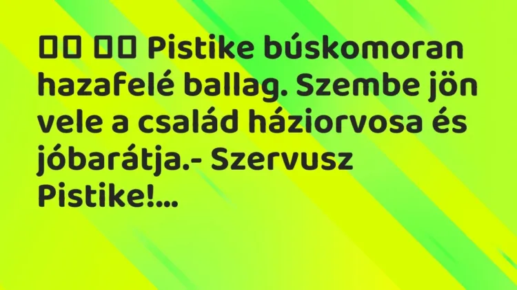 Viccek:
Pistike búskomoran hazafelé ballag. Szembe jön… Viccek:
Pistike búskomoran hazafelé ballag. Szembe jön…