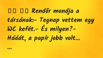 Viccek: 
		  
		  Rendőr mondja a társának:- Tegnap vettem egy …