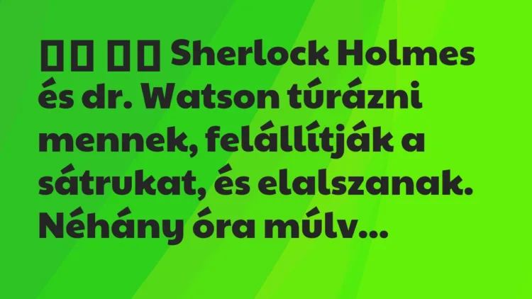 Viccek:
Sherlock Holmes és dr. Watson túrázni mennek, fel… Viccek:
Sherlock Holmes és dr. Watson túrázni mennek, fel…