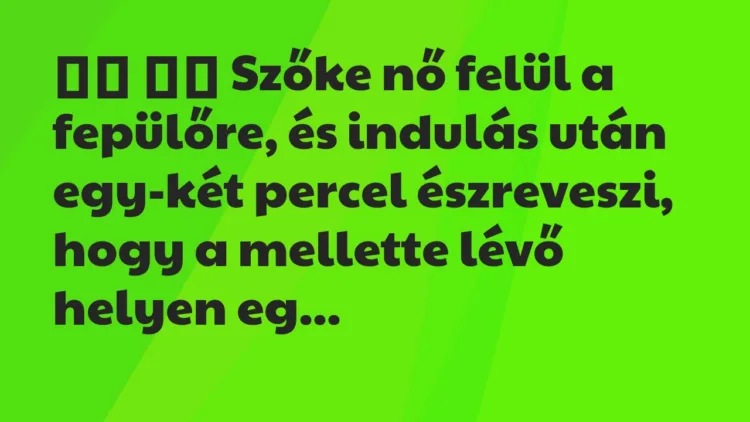 Viccek:
Szőke nő felül a fepülőre, és indulás után… Viccek:
Szőke nő felül a fepülőre, és indulás után…