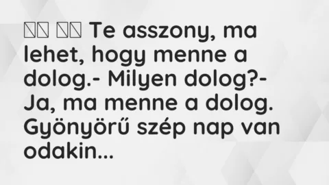 Viccek: 
		  
		  Te asszony, ma lehet, hogy menne a dolog.- Mi…