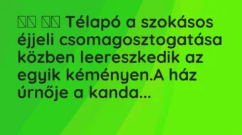 Viccek:
Télapó a szokásos éjjeli csomagosztogatása közben… Viccek:
Télapó a szokásos éjjeli csomagosztogatása közben…