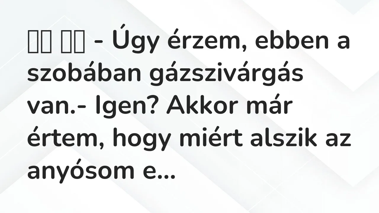 Viccek: 
		  
		  – Úgy érzem, ebben a szobában gázszivárgás…