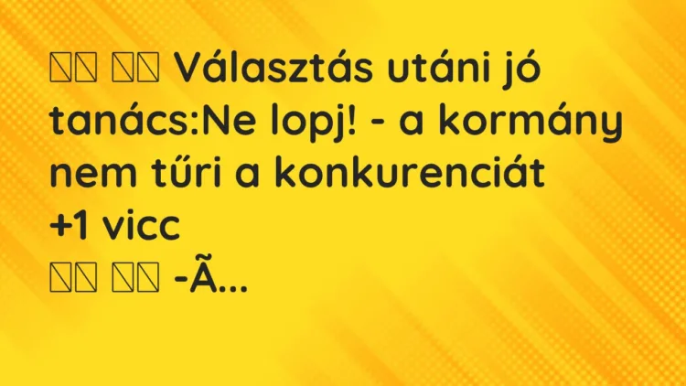 Viccek:
Választás utáni jó tanács:Ne lopj! – a… Viccek:
Választás utáni jó tanács:Ne lopj! – a…