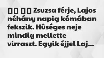 Viccek: 
		  
		  Zsuzsa férje, Lajos néhány napig kómában fekszik….