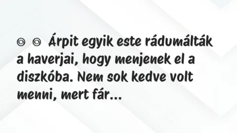 Vicces történet: 
	    	    Árpit egyik este rádumálták a haverjai, hogy menjenek el a …