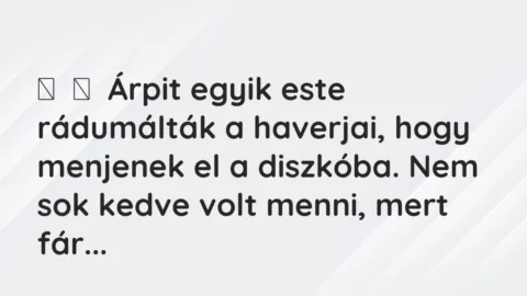 Vicces történet:
Árpit egyik este rádumálták a haverjai, hogy menjenek el a … Vicces történet:
Árpit egyik este rádumálták a haverjai, hogy menjenek el a …