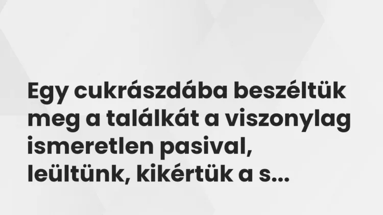 Vicces történet:
Egy cukrászdába beszéltük meg a… Vicces történet:
Egy cukrászdába beszéltük meg a…