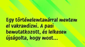 Vicces történet: 
	    	    


Egy történelemtanárral mentem el…