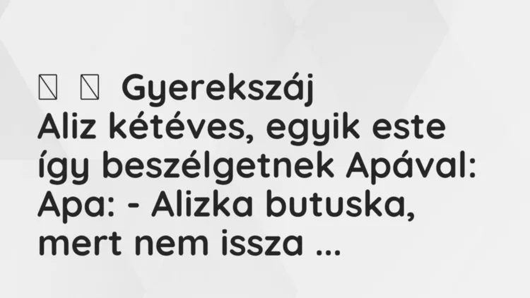 Vicces történet:
Gyerekszáj
Aliz kétéves, egyik este így beszélgetnek … Vicces történet:
Gyerekszáj
Aliz kétéves, egyik este így beszélgetnek …