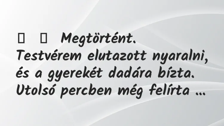 Vicces történet:
Megtörtént.
Testvérem elutazott nyaralni, és a… Vicces történet:
Megtörtént.
Testvérem elutazott nyaralni, és a…
