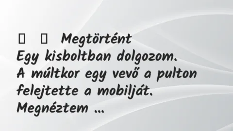 Vicces történet: 
	    	    Megtörtént


Egy kisboltban dolgozom.


A múltkor…