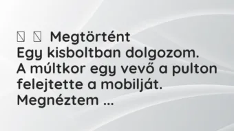 Vicces történet: 
	    	    Megtörtént


Egy kisboltban dolgozom.


A múltkor…