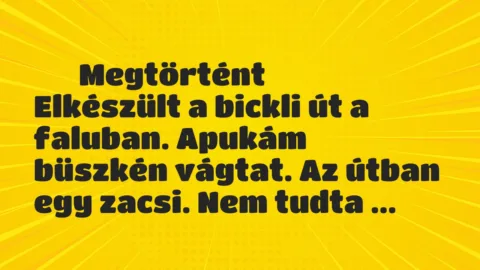 Vicces történet: 
	    	    Megtörtént


Elkészült a bickli út a faluban. Apukám…