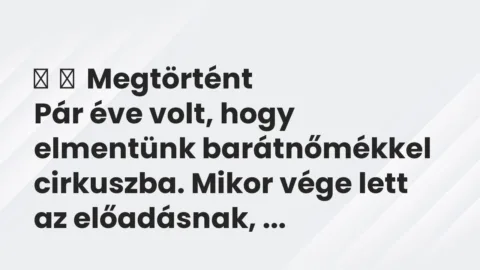 Vicces történet: 
	    	    Megtörtént


Pár éve volt, hogy elmentünk barátnőmékkel…