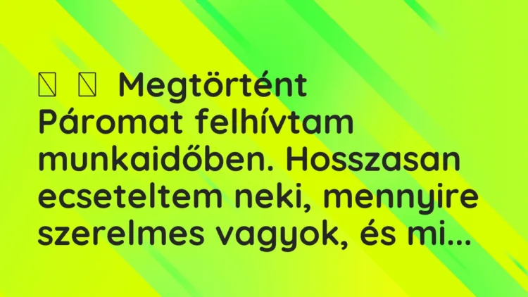Vicces történet:
Megtörtént
Páromat felhívtam munkaidőben. Hosszasan… Vicces történet:
Megtörtént
Páromat felhívtam munkaidőben. Hosszasan…