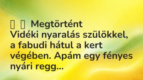 Vicces történet: 
	    	    Megtörtént


Vidéki nyaralás szülökkel, a fabudi hátul …