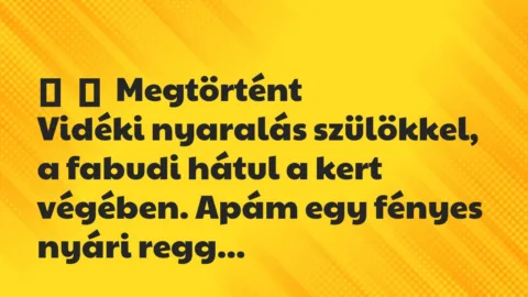 Vicces történet: 
	    	    Megtörtént


Vidéki nyaralás szülökkel, a fabudi hátul …