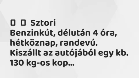 Vicces történet:
Sztori
Benzinkút, délután 4 óra, hétköznap, randevú. … Vicces történet:
Sztori
Benzinkút, délután 4 óra, hétköznap, randevú. …