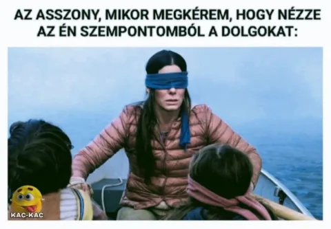 Az asszony, mikor megkérem, hogy nézze az én szempontomból a dolgokat... Az asszony, mikor megkérem, hogy nézze az én szempontomból a dolgokat...