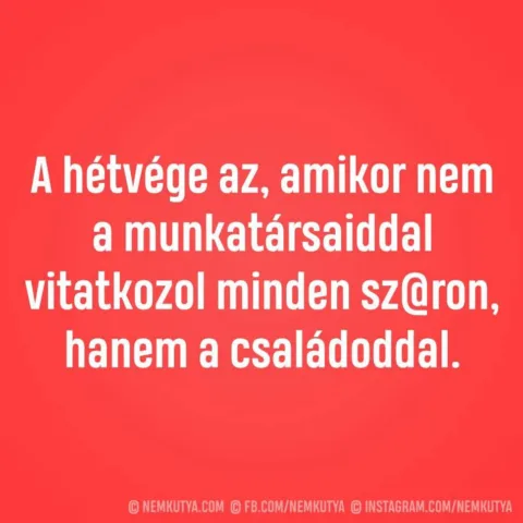 A hétvége az, amikor nem a munkatársaiddal vitatkozol A hétvége az, amikor nem a munkatársaiddal vitatkozol