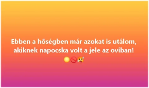 Ebben a hőségben már azokat is utálom, akiknek napocska volt a jele az oviban!