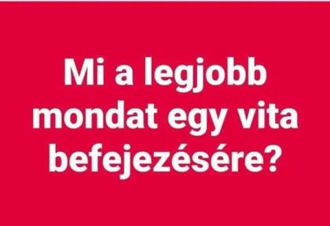 Mi a legjobb mondat egy vita befejezésére?